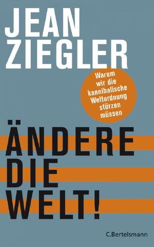 Ändere die Welt! Warum wir die kannibalische Weltordnung stürzen müssen