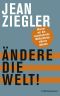 Ändere die Welt! Warum wir die kannibalische Weltordnung stürzen müssen