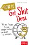 How to Get Shit Done · Wie wir Frauen lernen, weniger zu tun, um mehr zu erreichen