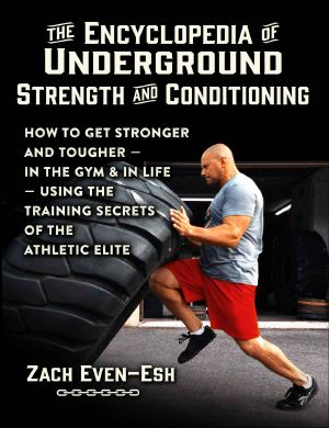 The Encyclopedia of Underground Strength and Conditioning · How to Get Stronger and Tougher · in the Gym and in Life · Using the Training Secrets of the Athletic Elite