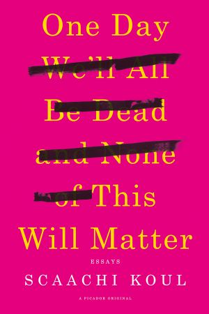 One Day We'll All Be Dead and None of This Will Matter · Essays