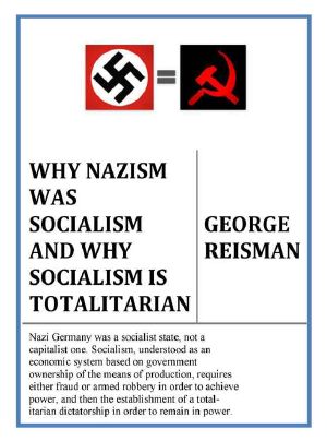 Why Nazism Was Socialism and Why Socialism Is Totalitarian