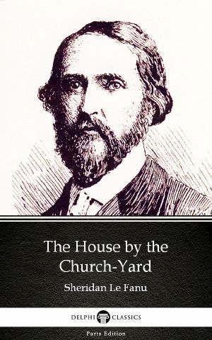 The House by the Church-Yard by Sheridan Le Fanu--Delphi Classics (Illustrated)