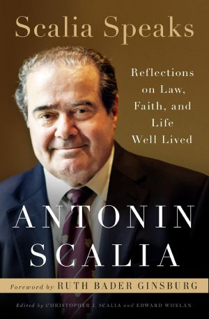 Scalia Speaks, Reflections on Law, Faith, and Life Well Lived