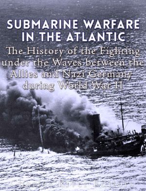 Submarine Warfare in the Atlantic · the History of the Fighting Under the Waves Between the Allies and Nazi Germany During World War II