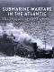 Submarine Warfare in the Atlantic · the History of the Fighting Under the Waves Between the Allies and Nazi Germany During World War II