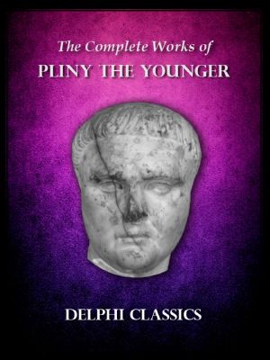 Delphi Complete Works of Pliny the Younger (Illustrated) (Delphi Ancient Classics)