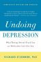 Undoing Depression · What Therapy Doesn't Teach You and Medication Can't Give You