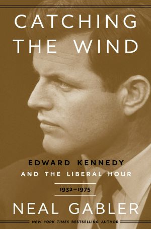 Catching the Wind, Edward Kennedy and the Liberal Hour, 1932-1975