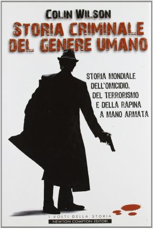 Storia Criminale Del Genere Umano. Storia Mondiale Dell'omicidio, Del Terrorismo E Della Rapina a Mano Armata