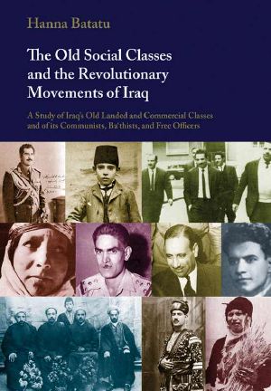 The Old Social Classes and the Revolutionary Movements of Iraq · A Study of Iraq's Old Landed and Commercial Classes and of Its Communists, Ba`thists and Free Officers