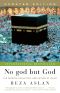 No God but God · The Origins, Evolution and Future of Islam