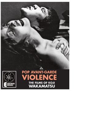 Pop Avant-Garde Violence · the Films of Koji Wakamatsu