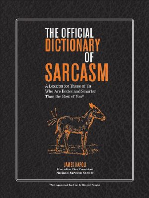 The Official Dictionary of Sarcasm · A Lexicon for Those of Us Who Are Better and Smarter Than the Rest of You