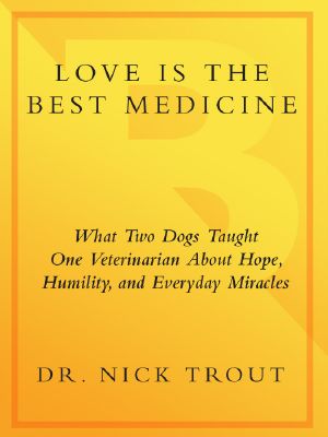 Love Is the Best Medicine · What Two Dogs Taught One Veterinarian about Hope, Humility, and Everyday Miracles