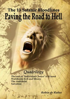 The 13 Satanic Bloodlines - Paving the Road to Hell (QUADRILOGY) · 4 BOOKS IN 1 VOLUME · the End of Individual Choice Is at Hand - Worldwide Evil and Misery - the Antichrist - Salvation