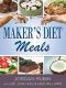 Maker's Diet Meals · Biblically-Inspired Delicious and Nutritous Recipes for the Entire Family