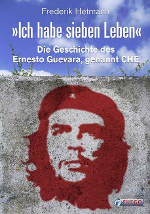 Ich habe sieben Leben · Die Geschichte des Ernesto Guevara, genannt Che