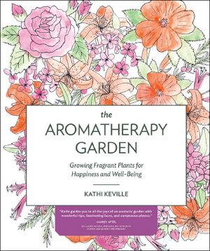 The Aromatherapy Garden · Growing Fragrant Plants for Happiness and Well-Being