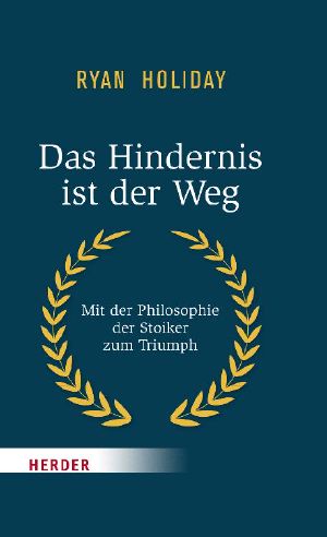 Das Hindernis ist der Weg · Mit der Philosophie der Stoiker zum Triumph