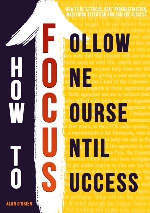 How to FOCUS · How to Be at Focus, Beat Procrastination, Mastering Attention and Achieve Success
