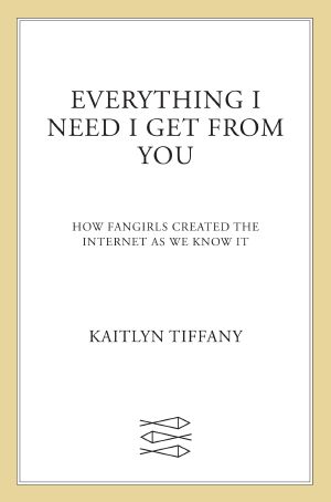 Everything I Need I Get From You: How Fangirls Created the Internet as We Know It