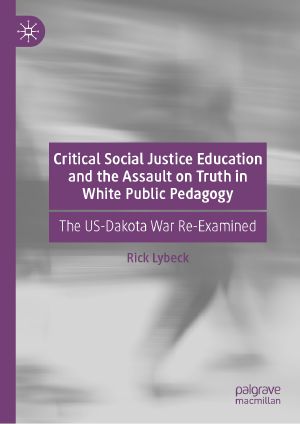 Critical Social Justice Education and the Assault on Truth in White Public Pedagogy, The US-Dakota War Re-Examined