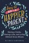 How to Be a Happier Parent · Raising a Family, Having a Life, and Loving (Almost) Every Minute, Raising a Family, Having a Life, and Loving (Almost) Every Minute