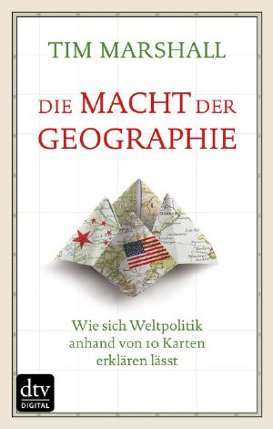 Die Macht der Geographie · Wie sich Weltpolitik anhand von 10 Karten erklären lässt