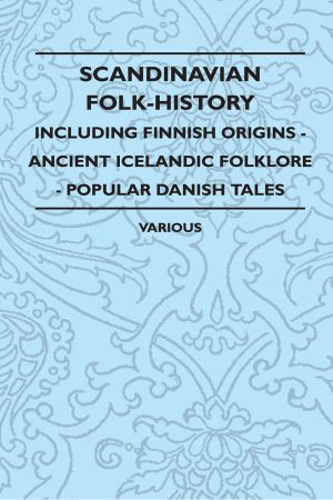 Scandinavian Folk-History - Including Finnish Origins - Ancient Icelandic Folklore - Popular Danish Tales