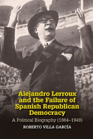 Alejandro Lerroux and the Failure of Spanish Republican Democracy