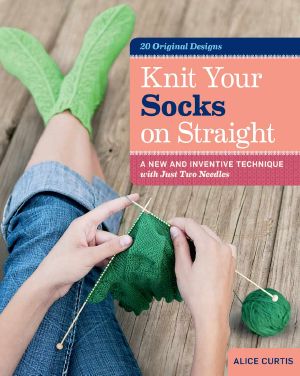 Knit Your Socks on Straight · A New and Inventive Technique With Just Two Needles