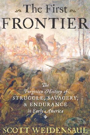 The First Frontier · the Forgotten History of Struggle, Savagery, and Endurance in Early America