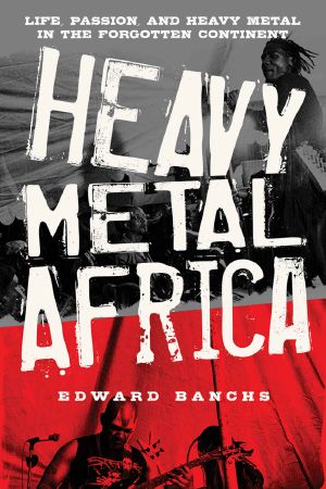 Heavy Metal Africa · Life, Passion, and Heavy Metal in the Forgotten Continent