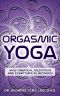 Orgasmic Yoga · Masturbation, Meditation and Everything In-Between