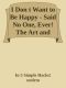 I Don T Want to Be Happy - Said No One, Ever! The Art and Science Behind Developing One of Life S Most Important Skills