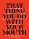 That Thing You Do With Your Mouth · The Sexual Autobiography of Samantha Matthews as Told to David Shields