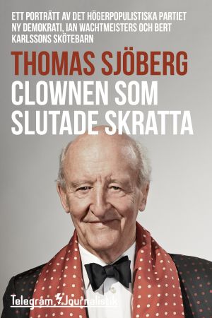 Clownen som slutade skratta - Ett porträtt av det högerpopulistiska partiet Ny demokrati, Ian Wachtmeisters och Bert Karlssons skötebarn