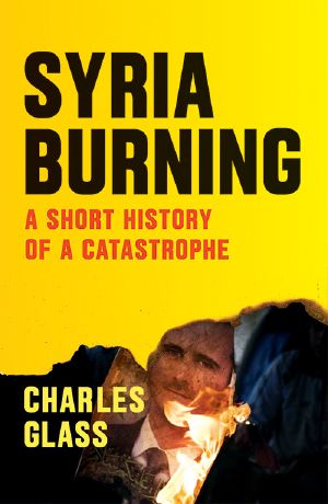 Syria Burning · A Short History of a Catastrophe