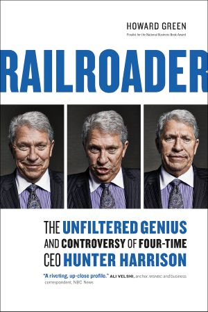 Railroader, The Unfiltered Genius and Controversy of Four-Time CEO Hunter Harrison