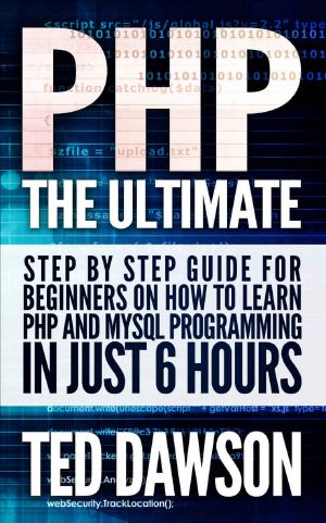 PHP · the Ultimate Step by Step Guide for Beginners on How to Learn PHP and MYSQL Programming in Just 6 Hours