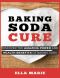 BAKING SODA · Baking Soda Cure - Discover the Amazing Power and Health Benefits of Baking Soda For Cooking, Cleaning, and Curing Ailments (Baking Soda Natural Health Remedies)