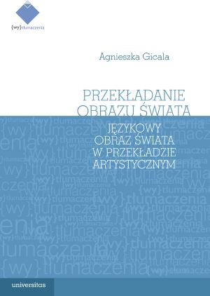 Przekładanie Obrazu Świata. Językowy Obraz Świata W Teorii I Praktyce Przekładu Artystycznego