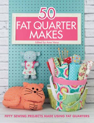 50 Fat Quarter Makes · 50 Sewing Projects Made Using Fat Quarters