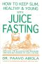 How to Keep Slim, Healthy and Young With Juice Fasting