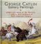 George Catlin · 400 Gallery Paintings · Includes Letters and Notes on the Manners, Customs, and Conditions of North American Indians