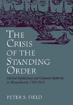 The Crisis of the Standing Order · Clerical Intellectuals and Cultural Authority in Massachusetts, 1780-1833