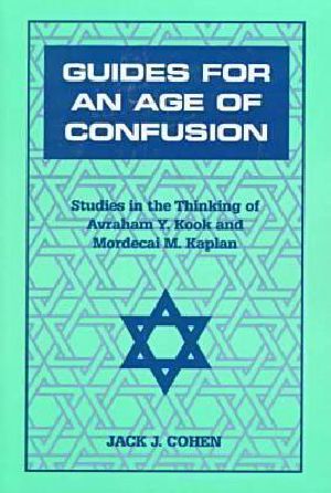 Guides for an Age of Confusion · Studies in the Thinking of Avraham Y. Kook and Mordecai M. Kaplan