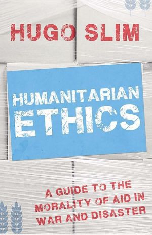 Humanitarian Ethics · A Guide to the Morality of Aid in War and Disaster