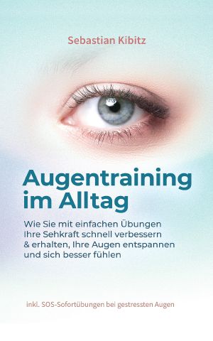 Augentraining im Alltag · Wie Sie mit einfachen Übungen Ihre Sehkraft schnell verbessern & erhalten